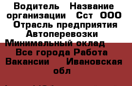 Водитель › Название организации ­ Сст, ООО › Отрасль предприятия ­ Автоперевозки › Минимальный оклад ­ 1 - Все города Работа » Вакансии   . Ивановская обл.